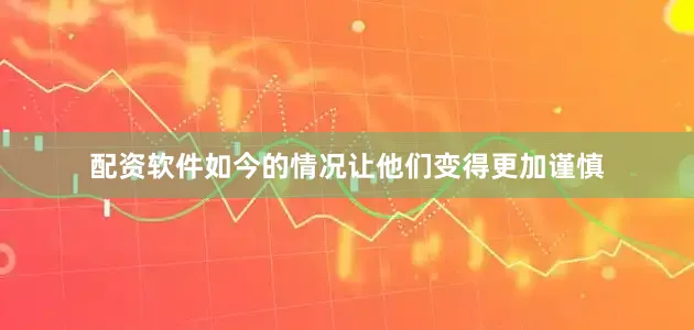 配资软件如今的情况让他们变得更加谨慎