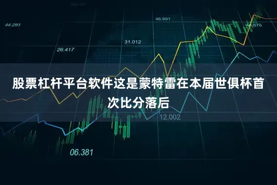 股票杠杆平台软件这是蒙特雷在本届世俱杯首次比分落后