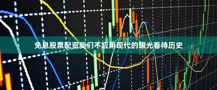 免息股票配资我们不应用现代的眼光看待历史