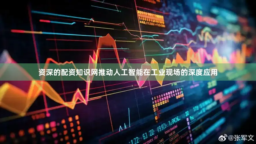 资深的配资知识网推动人工智能在工业现场的深度应用