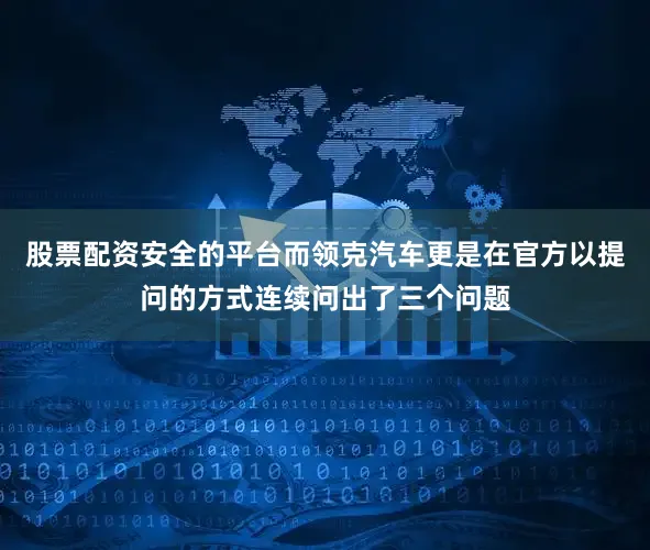 股票配资安全的平台而领克汽车更是在官方以提问的方式连续问出了三个问题