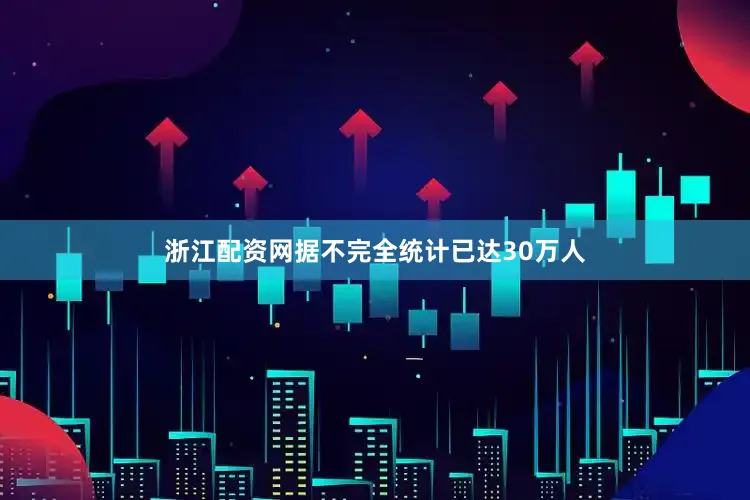 浙江配资网据不完全统计已达30万人