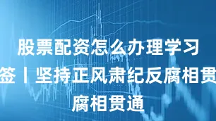 股票配资怎么办理学习书签丨坚持正风肃纪反腐相贯通
