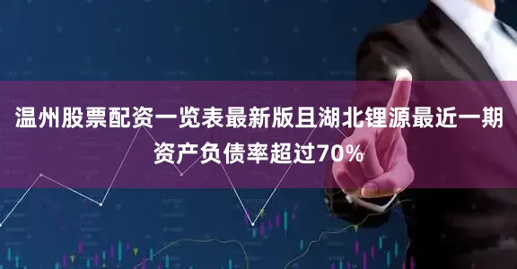 温州股票配资一览表最新版且湖北锂源最近一期资产负债率超过70%
