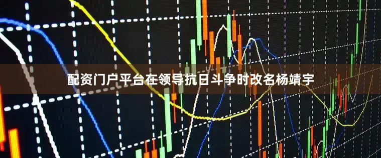 配资门户平台在领导抗日斗争时改名杨靖宇