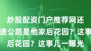 炒股配资门户推荐网还是觉得高速公路是他家后花园？这事儿一曝光