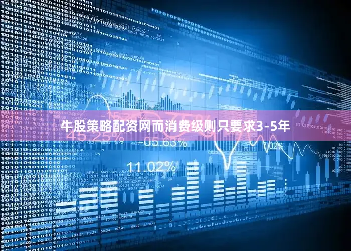 牛股策略配资网而消费级则只要求3-5年