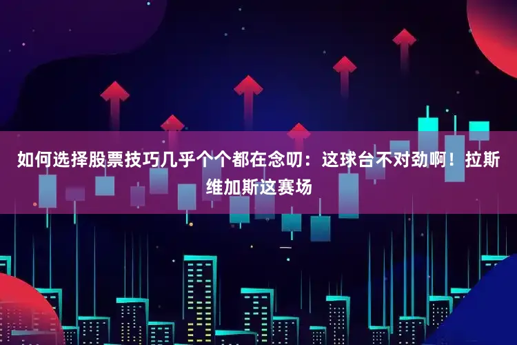 如何选择股票技巧几乎个个都在念叨：这球台不对劲啊！拉斯维加斯这赛场