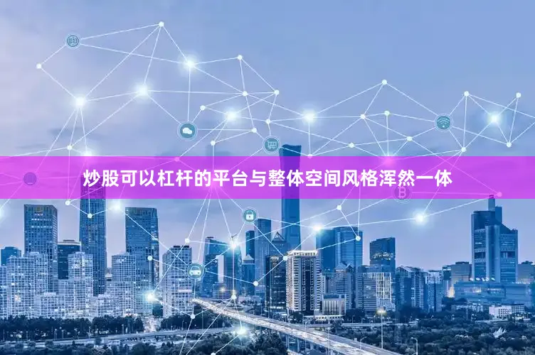 炒股可以杠杆的平台与整体空间风格浑然一体