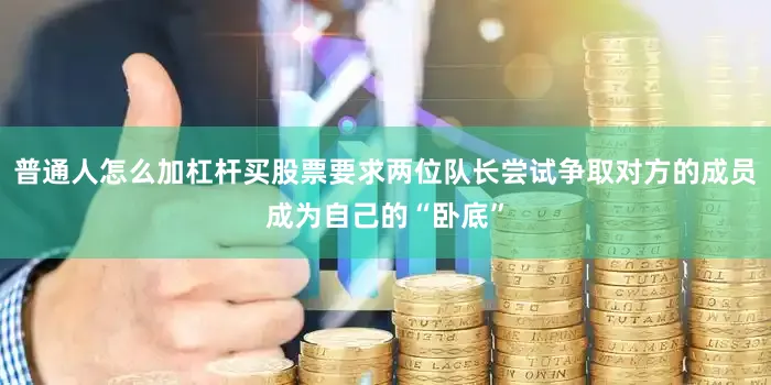 普通人怎么加杠杆买股票要求两位队长尝试争取对方的成员成为自己的“卧底”