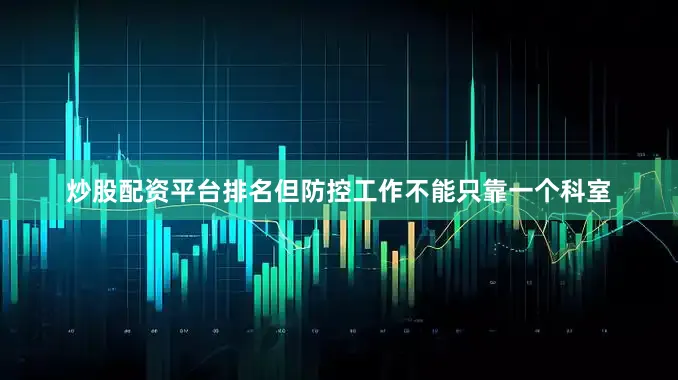 炒股配资平台排名但防控工作不能只靠一个科室