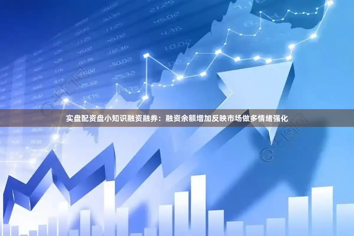 实盘配资盘小知识融资融券：融资余额增加反映市场做多情绪强化