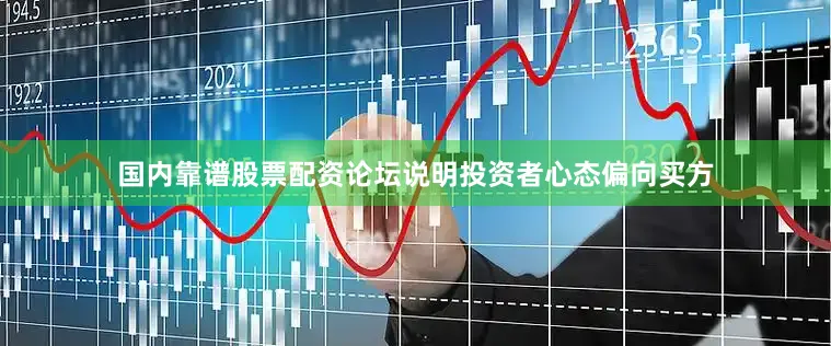 国内靠谱股票配资论坛说明投资者心态偏向买方