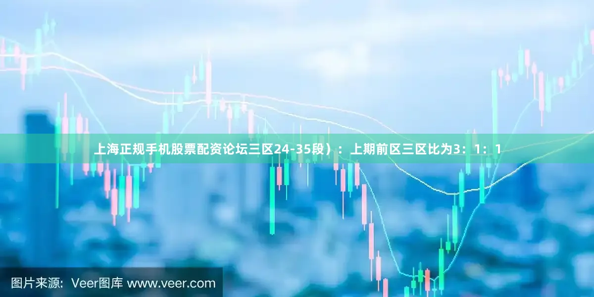 上海正规手机股票配资论坛三区24-35段）：上期前区三区比为3：1：1
