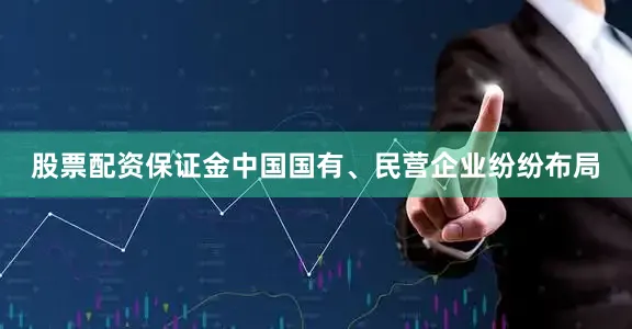 股票配资保证金中国国有、民营企业纷纷布局