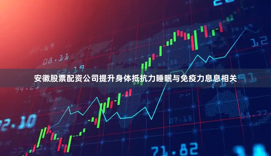 安徽股票配资公司提升身体抵抗力睡眠与免疫力息息相关