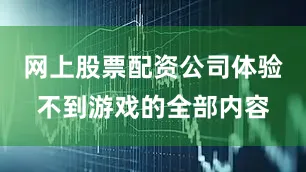 网上股票配资公司体验不到游戏的全部内容