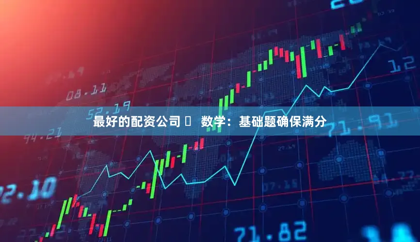 最好的配资公司 ✅ 数学：基础题确保满分
