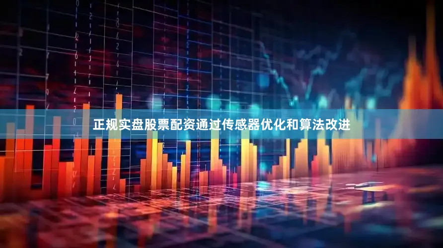 正规实盘股票配资通过传感器优化和算法改进