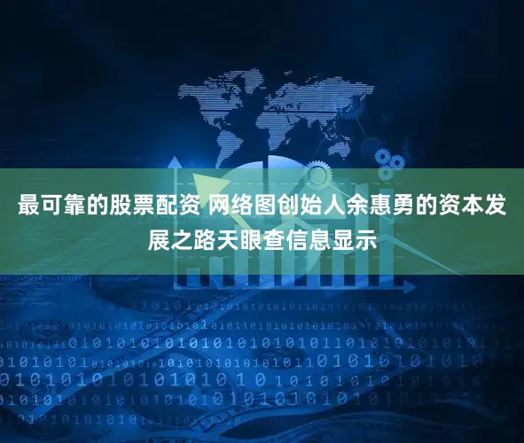 最可靠的股票配资 网络图创始人余惠勇的资本发展之路天眼查信息显示