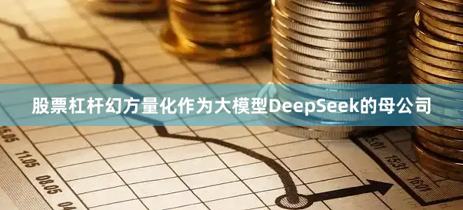 股票杠杆幻方量化作为大模型DeepSeek的母公司