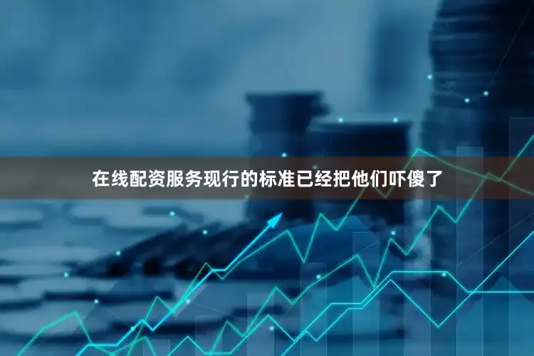 在线配资服务现行的标准已经把他们吓傻了