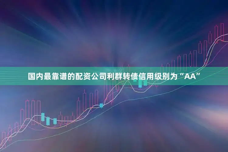 国内最靠谱的配资公司利群转债信用级别为“AA”