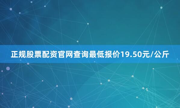 正规股票配资官网查询最低报价19.50元/公斤