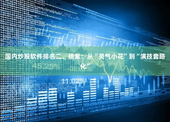 国内炒股软件排名二、杨紫：从“灵气小花”到“演技套路化”