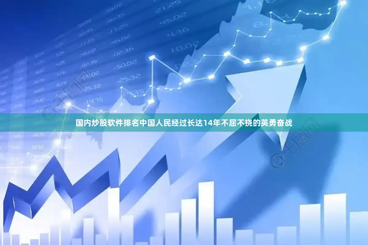 国内炒股软件排名中国人民经过长达14年不屈不挠的英勇奋战