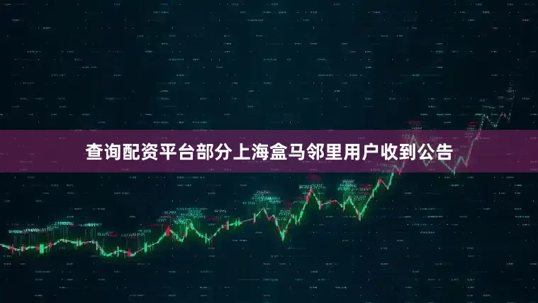 查询配资平台部分上海盒马邻里用户收到公告