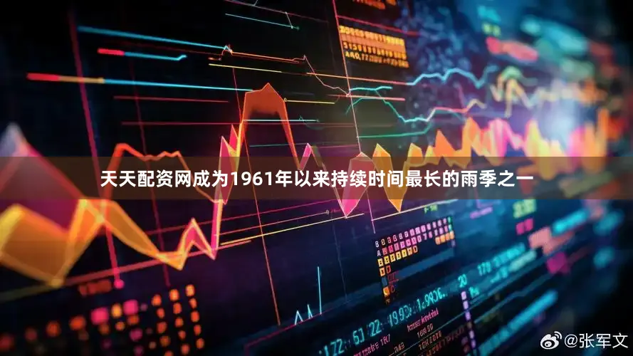 天天配资网成为1961年以来持续时间最长的雨季之一