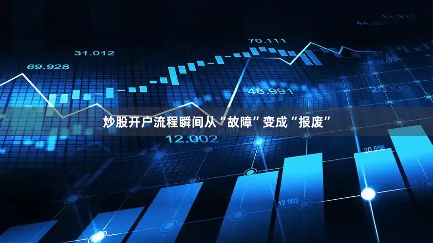 炒股开户流程瞬间从“故障”变成“报废”