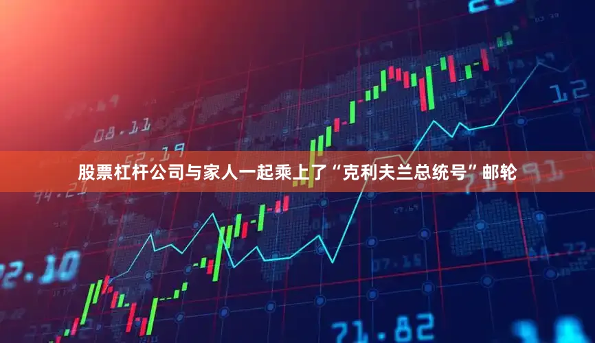 股票杠杆公司与家人一起乘上了“克利夫兰总统号”邮轮