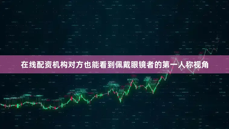 在线配资机构对方也能看到佩戴眼镜者的第一人称视角
