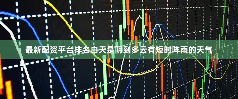 最新配资平台排名白天是阴到多云有短时阵雨的天气