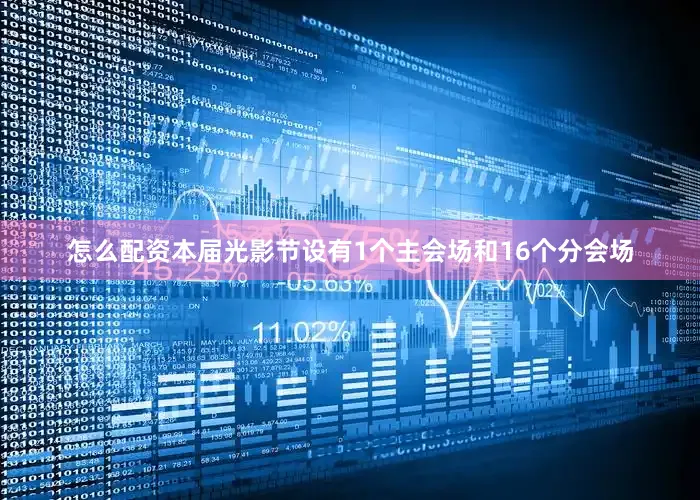 怎么配资本届光影节设有1个主会场和16个分会场