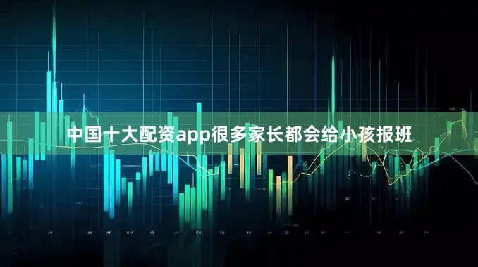 中国十大配资app很多家长都会给小孩报班