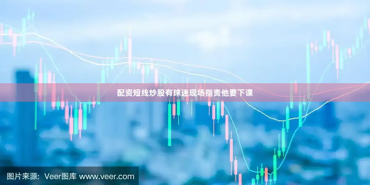 配资短线炒股有球迷现场指责他要下课