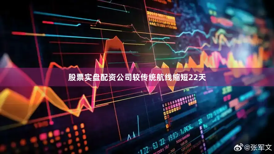 股票实盘配资公司较传统航线缩短22天