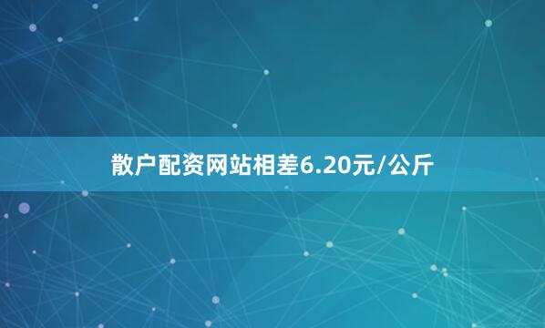 散户配资网站相差6.20元/公斤