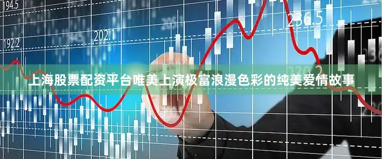 上海股票配资平台唯美上演极富浪漫色彩的纯美爱情故事