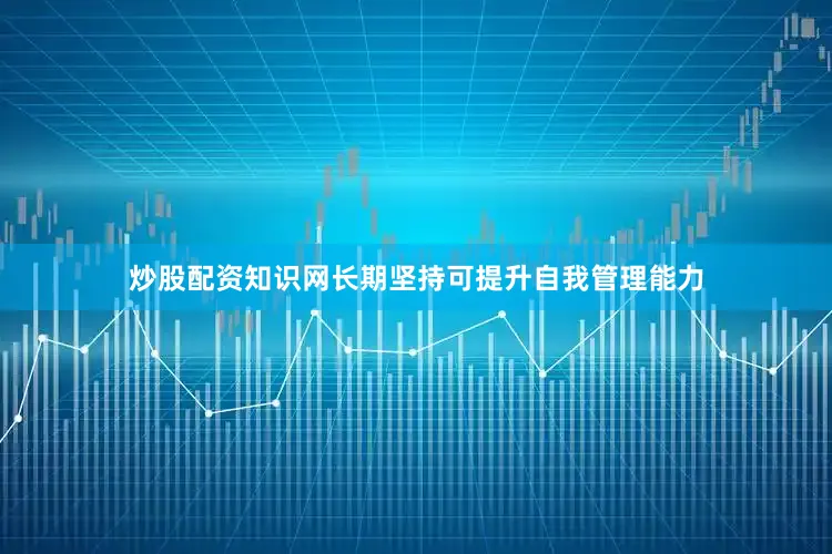 炒股配资知识网长期坚持可提升自我管理能力