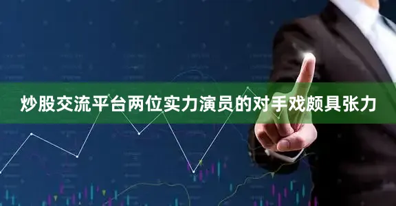 炒股交流平台两位实力演员的对手戏颇具张力