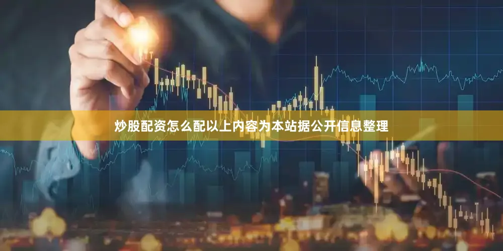 炒股配资怎么配以上内容为本站据公开信息整理