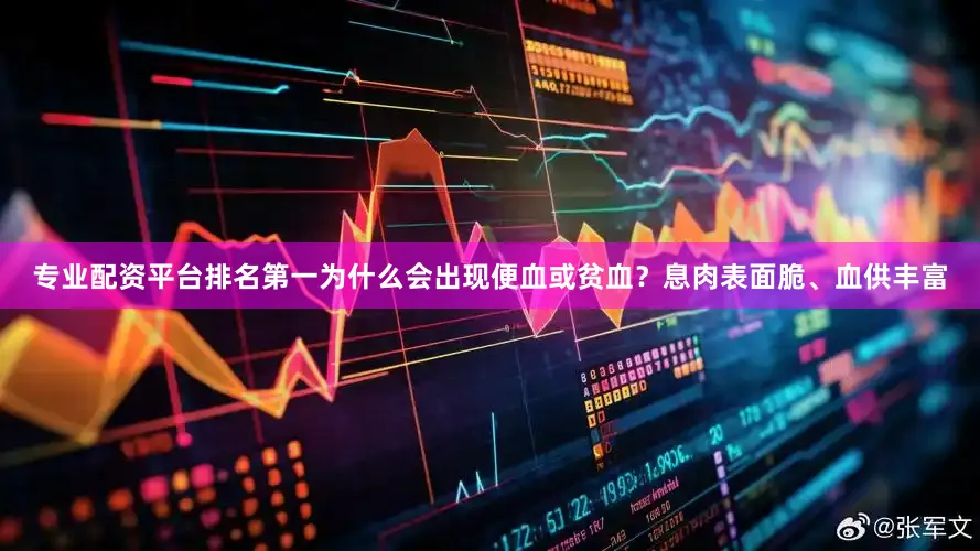 专业配资平台排名第一为什么会出现便血或贫血？息肉表面脆、血供丰富
