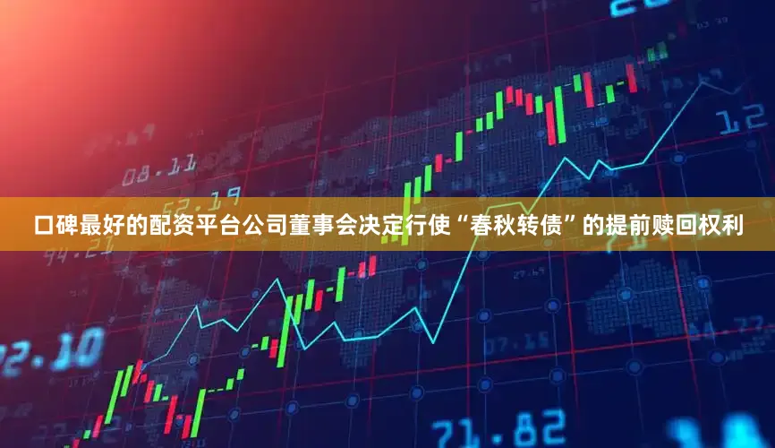 口碑最好的配资平台公司董事会决定行使“春秋转债”的提前赎回权利