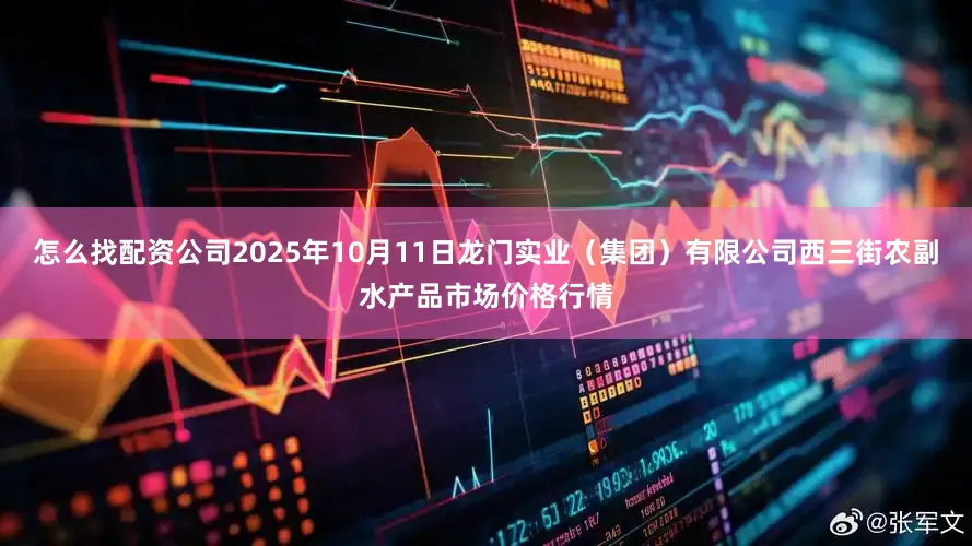 怎么找配资公司2025年10月11日龙门实业（集团）有限公司西三街农副水产品市场价格行情
